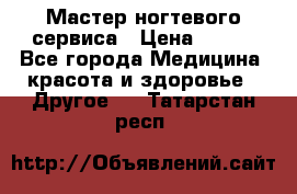 Мастер ногтевого сервиса › Цена ­ 500 - Все города Медицина, красота и здоровье » Другое   . Татарстан респ.